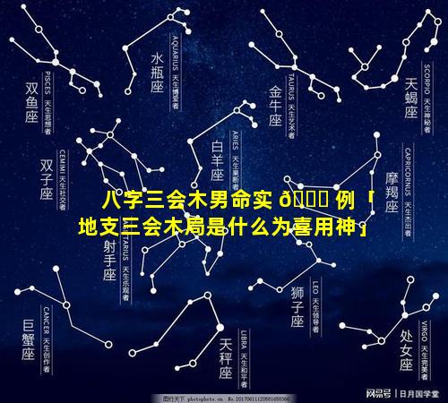 八字三会木男命实 🐅 例「地支三会木局是什么为喜用神」